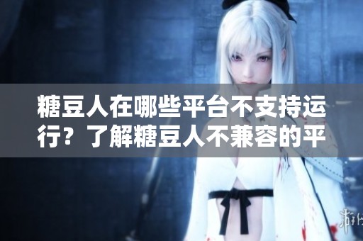 糖豆人在哪些平台不支持运行？了解糖豆人不兼容的平台信息。