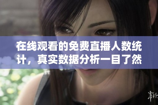 在线观看的免费直播人数统计，真实数据分析一目了然