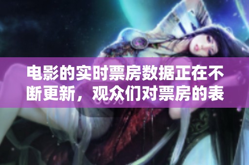 电影的实时票房数据正在不断更新，观众们对票房的表现十分关注