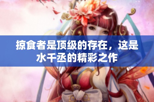 掠食者是顶级的存在，这是水千丞的精彩之作