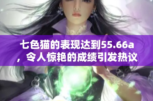 七色猫的表现达到55.66a，令人惊艳的成绩引发热议