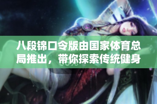 八段锦口令版由国家**总局推出，带你探索传统健身新方式