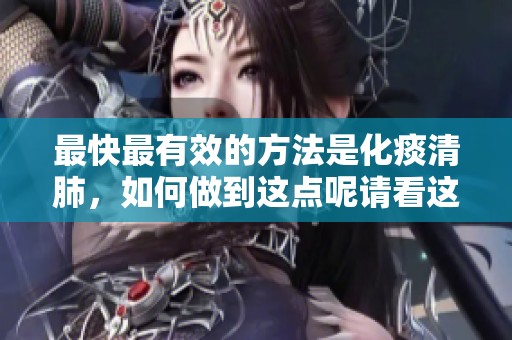最快最有效的方法是化痰清肺，如何做到这点呢请看这里