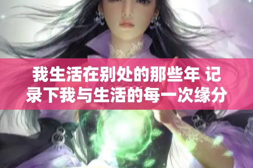 我生活在别处的那些年 记录下我与生活的每一次缘分