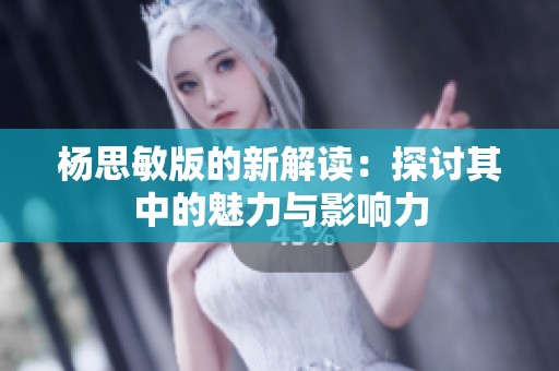 杨思敏版的新解读：探讨其中的魅力与影响力