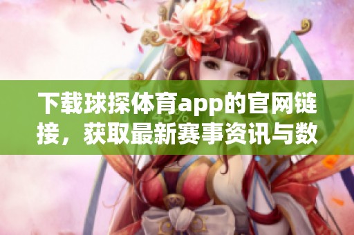 下载球探**app的官网链接，获取最新赛事资讯与数据分析