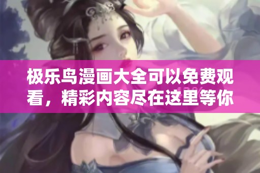 极乐鸟漫画大全可以免费观看，精彩内容尽在这里等你来体验！
