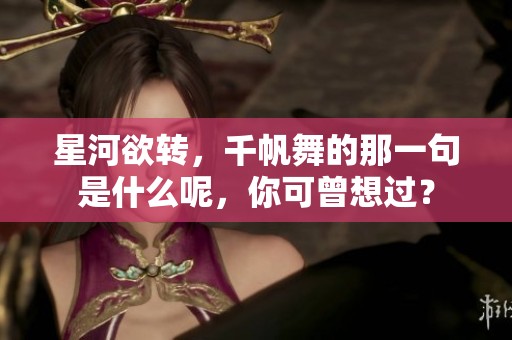 星河欲转，千帆舞的那一句是什么呢，你可曾想过？