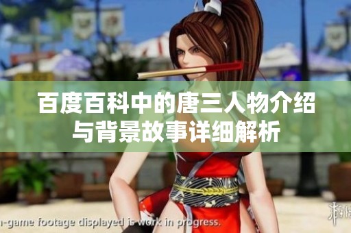 百度百科中的唐三人物介绍与背景故事详细解析