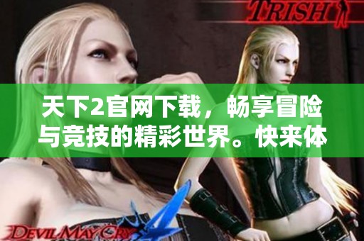天下2官网下载，畅享冒险与竞技的精彩世界。快来体验精彩内容吧！