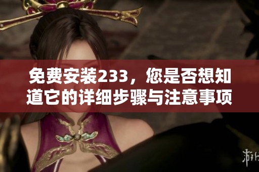 免费安装233，您是否想知道它的详细步骤与注意事项呢？