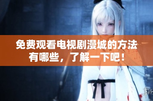 免费观看电视剧漫城的方法有哪些，了解一下吧！