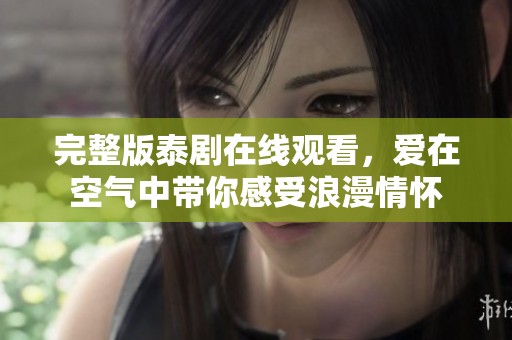 完整版泰剧在线观看，爱在空气中带你感受浪漫情怀