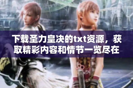 下载圣力皇决的txt资源，获取精彩内容和情节一览尽在其中