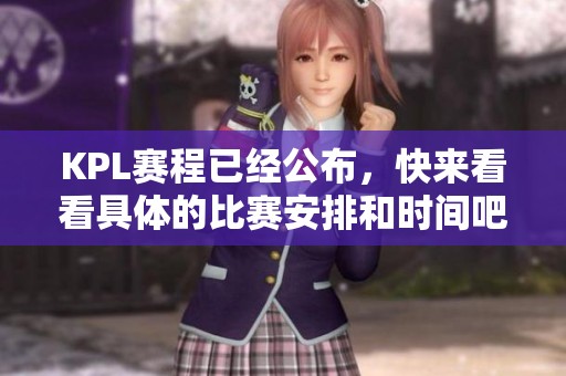 KPL赛程已经公布，快来看看具体的比赛安排和时间吧！
