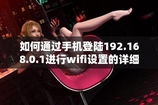 如何通过手机登陆192.168.0.1进行wifi设置的详细步骤