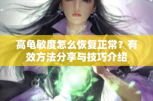 高龟敏度怎么恢复正常？有效方法分享与技巧介绍