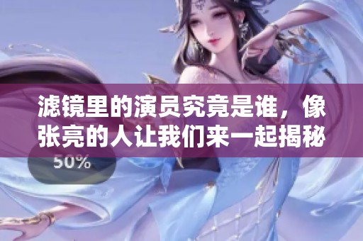 滤镜里的演员究竟是谁，像张亮的人让我们来一起揭秘