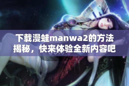 下载漫蛙manwa2的方法揭秘，快来体验全新内容吧