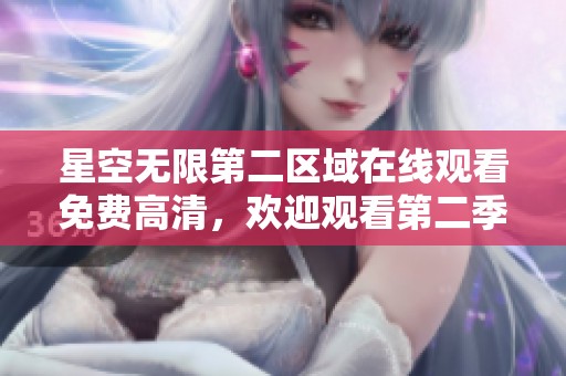 星空无限第二区域在线观看免费高清，欢迎观看第二季精彩内容！