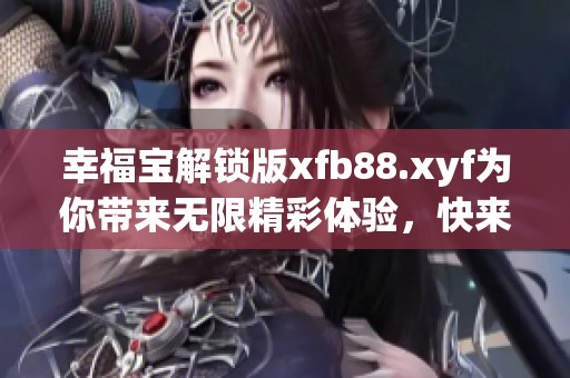 幸福宝解锁版xfb88.xyf为你带来无限精彩体验，快来探索吧！