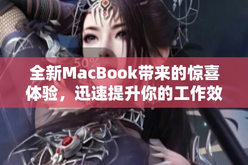 全新MacBook带来的惊喜体验，迅速提升你的工作效率与创作灵感