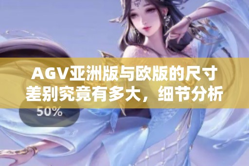 AGV亚洲版与欧版的尺寸差别究竟有多大，细节分析让你一目了然