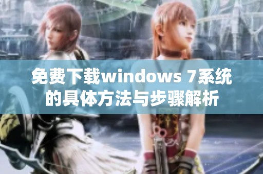 免费下载windows 7系统的具体方法与步骤解析
