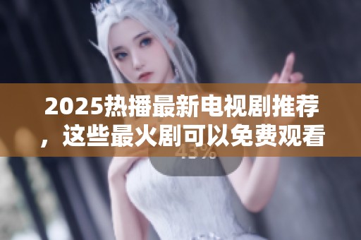 2025热播最新电视剧推荐，这些最火剧可以免费观看哦