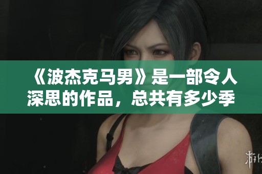 《波杰克马男》是一部令人深思的作品，总共有多少季呢？