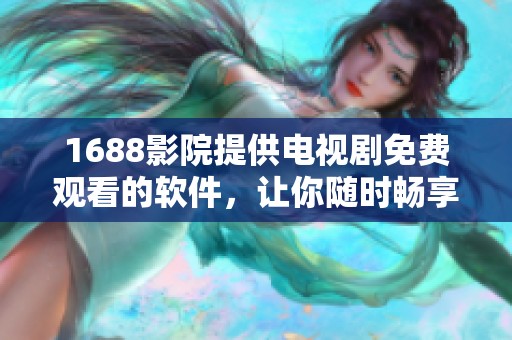 1688影院提供电视剧免费观看的软件，让你随时畅享精彩影视内容