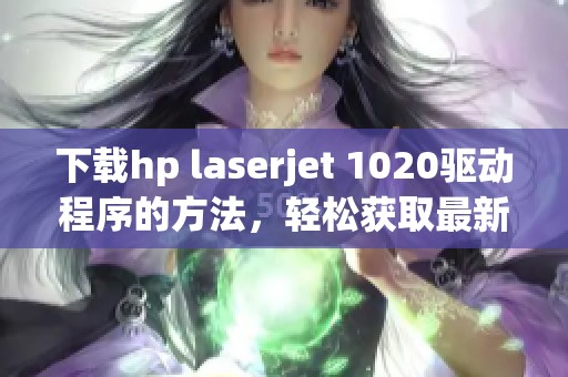 下载hp laserjet 1020驱动程序的方法，轻松获取最新驱动资源