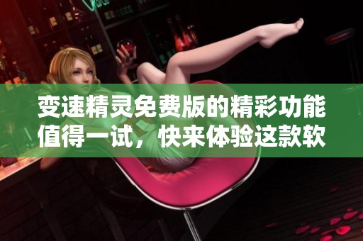 变速精灵免费版的精彩功能值得一试，快来体验这款软件的魅力吧！