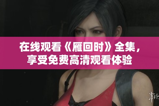 在线观看《雁回时》全集，享受免费高清观看体验