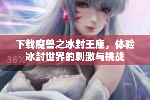 下载魔兽之冰封王座，体验冰封世界的刺激与挑战