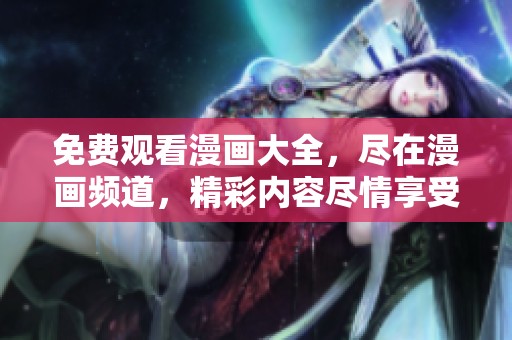 免费观看漫画大全，尽在漫画频道，精彩内容尽情享受！