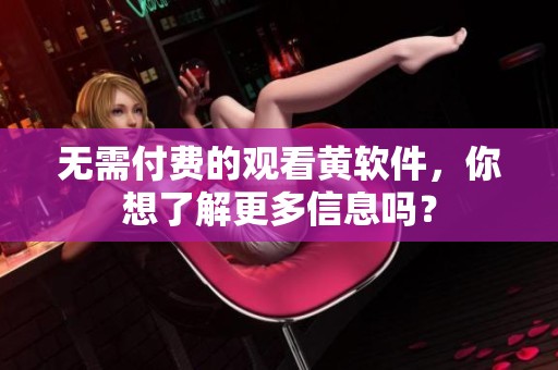 无需付费的观看黄软件，你想了解更多信息吗？