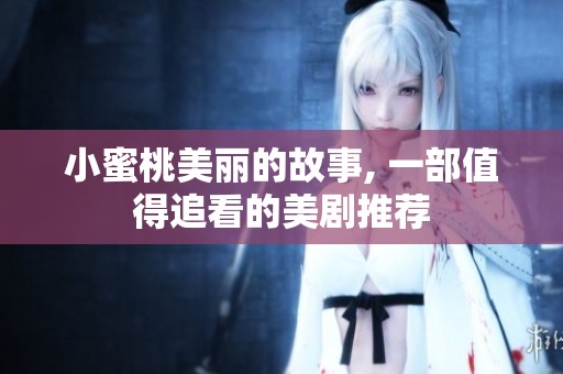 小蜜桃美丽的故事, 一部值得追看的美剧推荐