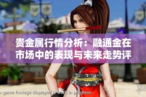 贵金属行情分析：融通金在市场中的表现与未来走势评估