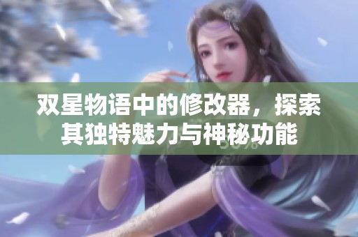 双星物语中的修改器，探索其独特魅力与神秘功能