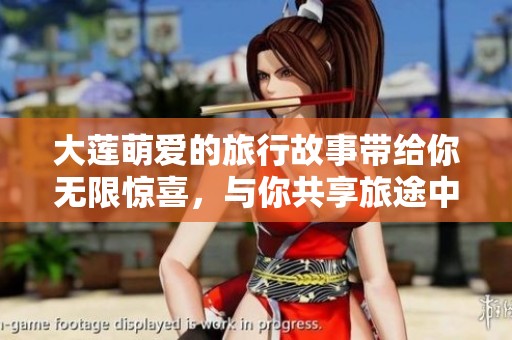 大莲萌爱的旅行故事带给你无限惊喜，与你共享旅途中的点滴美好。