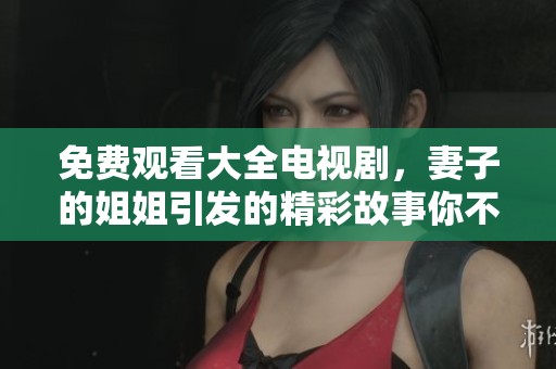 免费观看大全电视剧，妻子的姐姐引发的精彩故事你不能错过