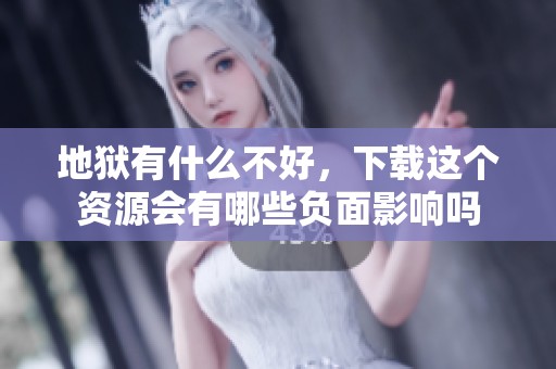 地狱有什么不好，下载这个资源会有哪些负面影响吗