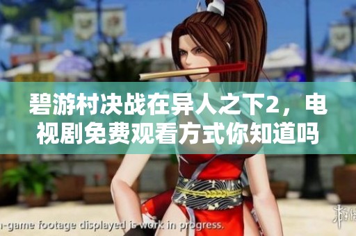 碧游村决战在异人之下2，电视剧免费观看方式你知道吗