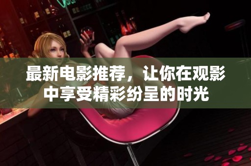最新电影推荐，让你在观影中享受精彩纷呈的时光