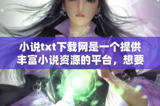 小说txt下载网是一个提供丰富小说资源的平台，想要下载的朋友们请点击这里。
