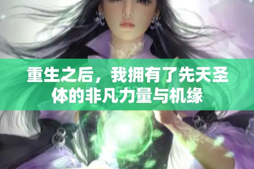重生之后，我拥有了先天圣体的非凡力量与机缘