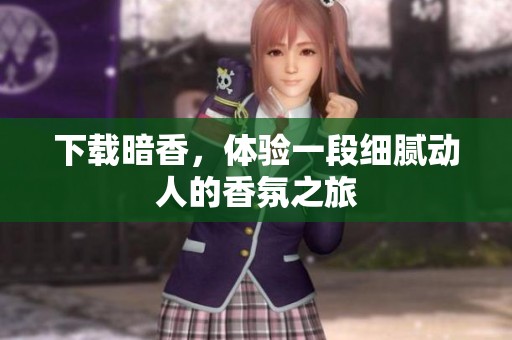 下载暗香，体验一段细腻动人的香氛之旅