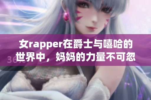 女rapper在爵士与嘻哈的世界中，妈妈的力量不可忽视