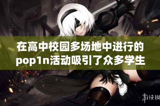 在高中校园多场地中进行的pop1n活动吸引了众多学生参与